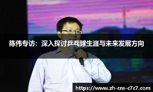 陈伟专访：深入探讨乒乓球生涯与未来发展方向